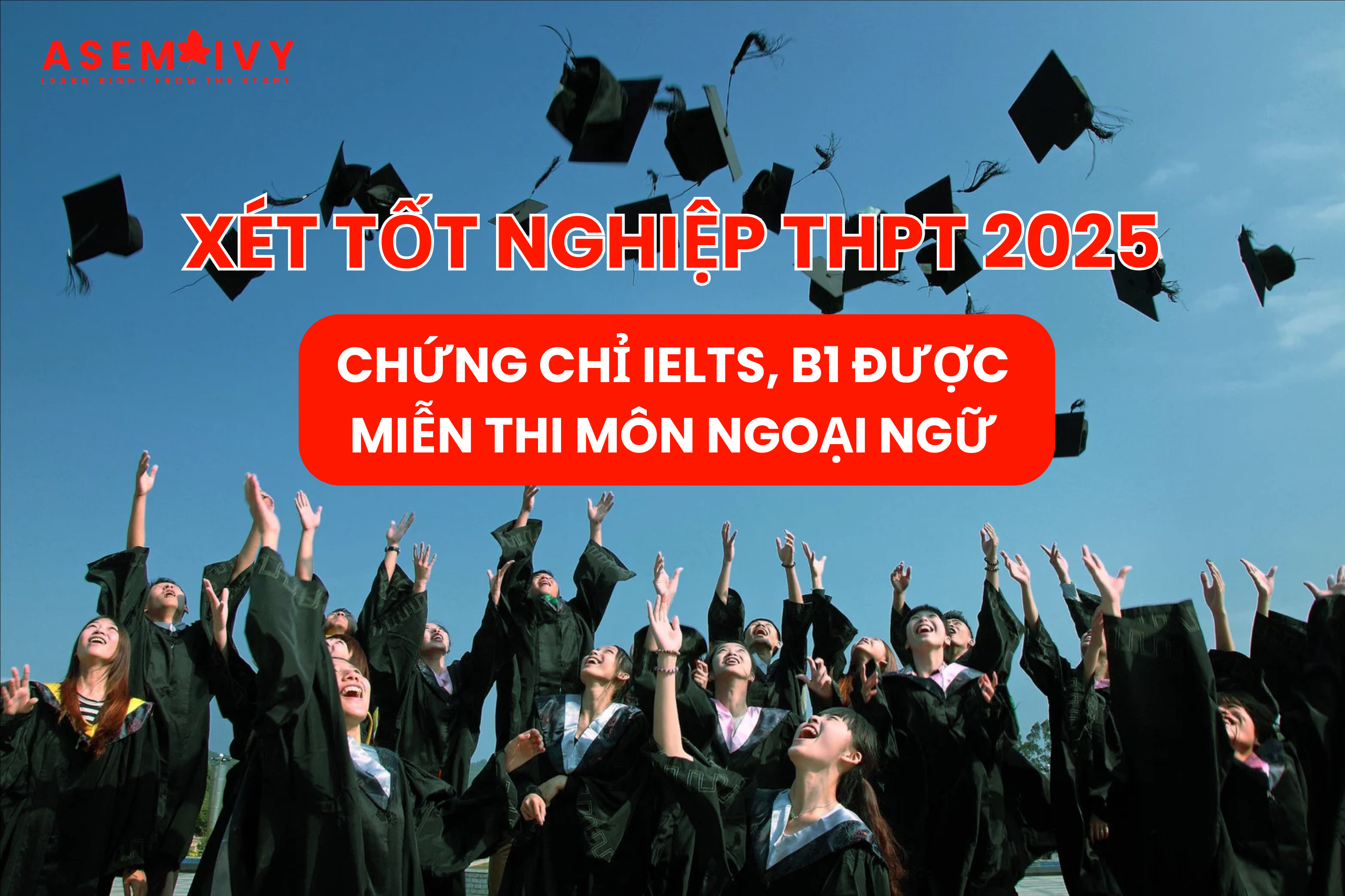 XÉT TỐT NGHIỆP THPT 2025: CHỨNG CHỈ IELTS, B1 ĐƯỢC MIỄN THI MÔN NGOẠI NGỮ